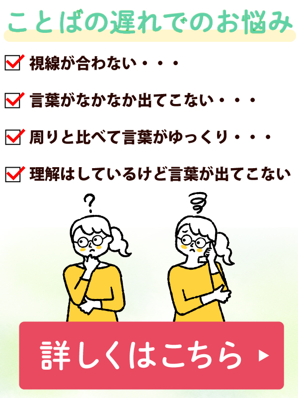 ことばの遅れでのお悩みの方は【詳しくはこちら】