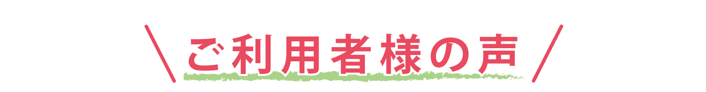 ご利用者様の声