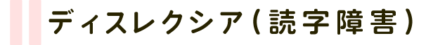 ディスレクシア(読字障害)