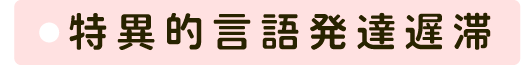 特異的言語発達遅滞