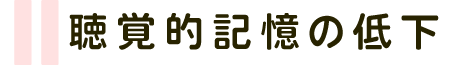 聴覚的記憶の低下