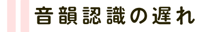 音韻認識の遅れ